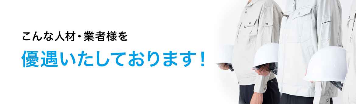 こんな人材・業者様を優遇いたしております